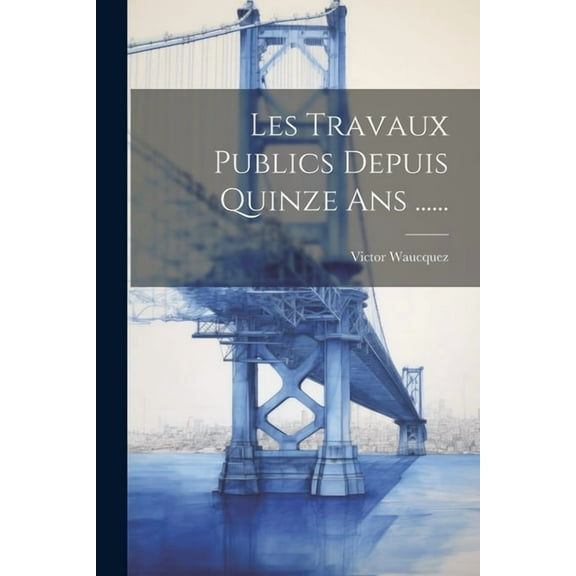 Les Travaux Publics Depuis Quinze Ans ...... (Paperback)