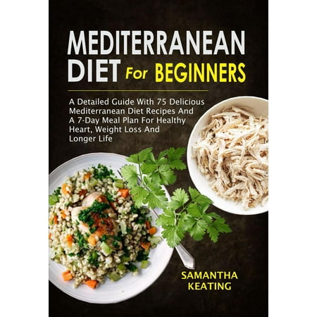 Mediterranean Diet For Beginners: A Detailed Guide With 75 Delicious Mediterranean Diet Recipes And A 7-Day Meal Plan For Healthy Heart, Weight Loss And Longer Life - (Best Heart Healthy Diet Plan)
