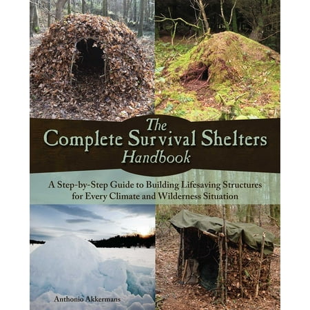 The Complete Survival Shelters Handbook : A Step-by-Step Guide to Building Life-saving Structures for Every Climate and Wilderness Situation