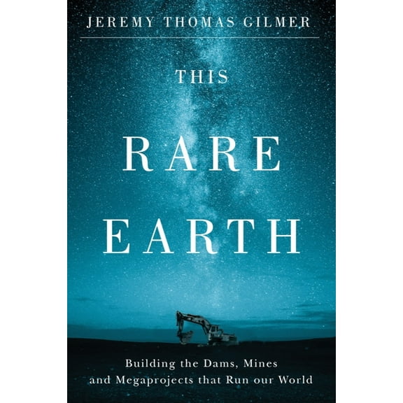 This Rare Earth: Building the Dams, Mines and Megaprojects That Run Our World, (Paperback)