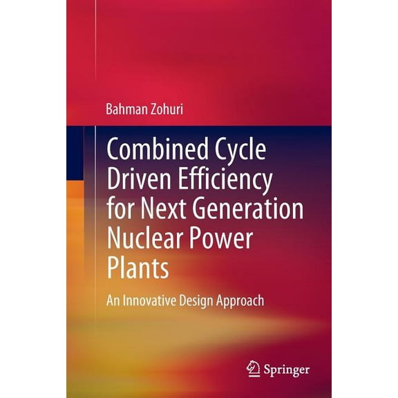 Combined Cycle Driven Efficiency for Next Generation Nuclear Power Plants: An Innovative Design Approach, (Paperback)