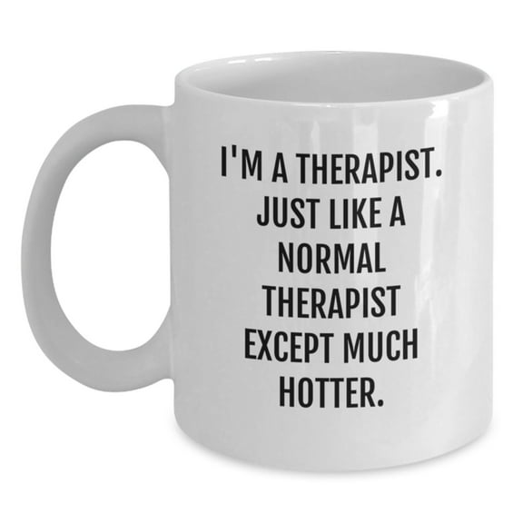 Funny Therapist Gifts, I'm A Therapist. Just Like A Normal Therapist Except Much Hotter., Birthday Unique Gifts from Friends, Gifts for Therapist White Coffee Mug