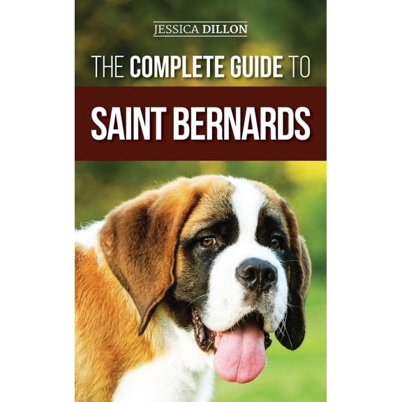 The Complete Guide to Saint Bernards: Choosing, Preparing for, Training, Feeding, Socializing, and Loving Your New Saint, (Hardcover)