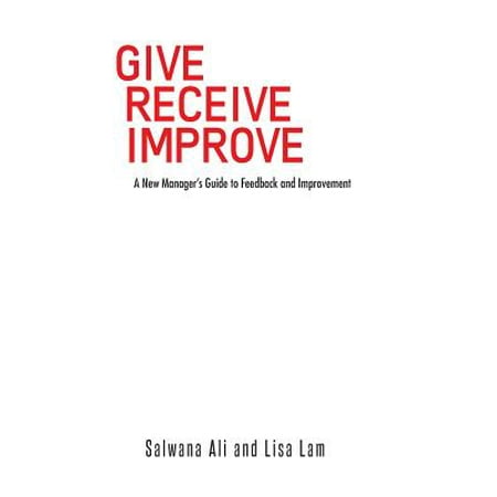Give Receive Improve : A New Manager's Guide to Feedback and (Best Way To Give Feedback)