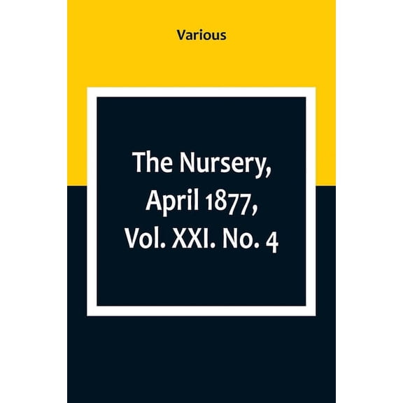 The Nursery, April 1877, Vol. XXI. No. 4, (Paperback)