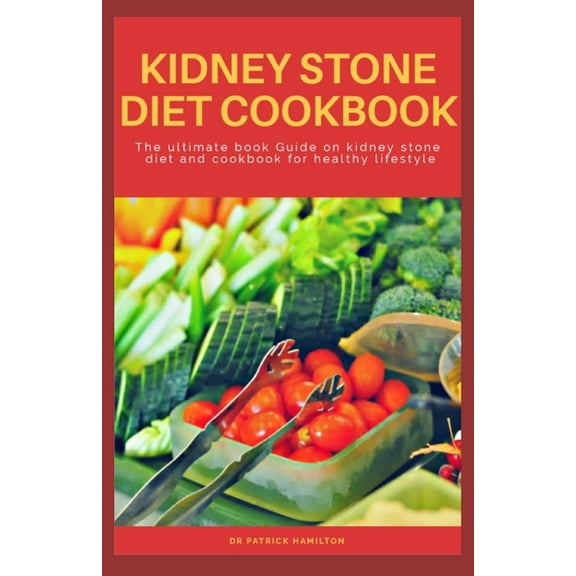 Kidney Stone Diet Cookbook: The ultimate book guide on kidney stone diet and cookbook for healthy living (Paperback)