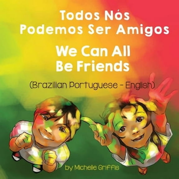 We Can All Be Friends (Brazilian Portuguese-English): Todos N Podemos Ser Amigos -- Michelle Griffis