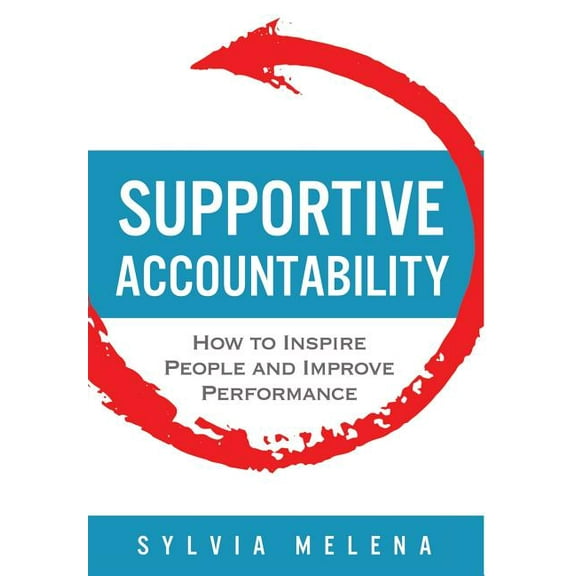 Supportive Accountability: How to Inspire People and Improve Performance, (Hardcover)