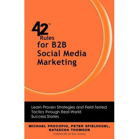 42 Rules for B2B Social Media Marketing : Learn Proven Strategies and Field-Tested Tactics Through Real World