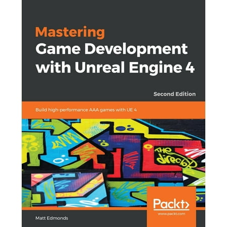 Mastering Game Development with Unreal Engine 4 - Second Edition (Best Unreal Engine 4 Games)