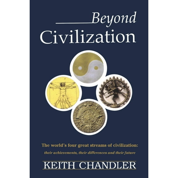 Beyond Civilization: The World's Four Great Streams of Civilization: Their Achievements, Their Differences and Their Fut, (Paperback)