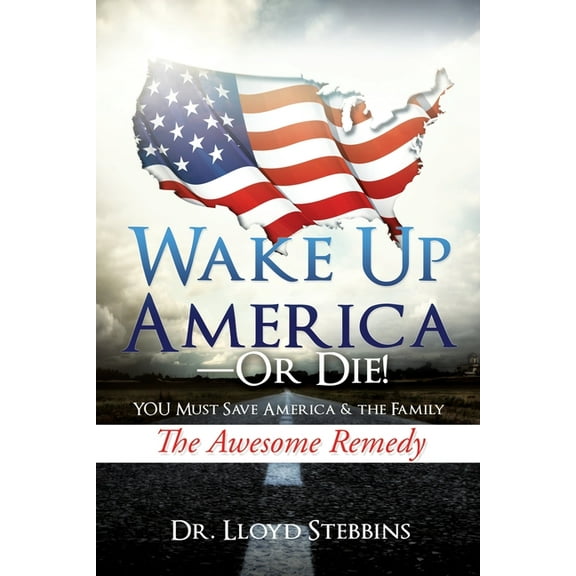 Wake Up America - or Die!: YOU Must Save America & the Family The Awesome Remedy, (Paperback)