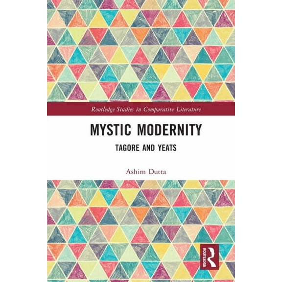 Routledge Studies in Comparative Literat Mystic Modernity: Tagore and Yeats, (Paperback)