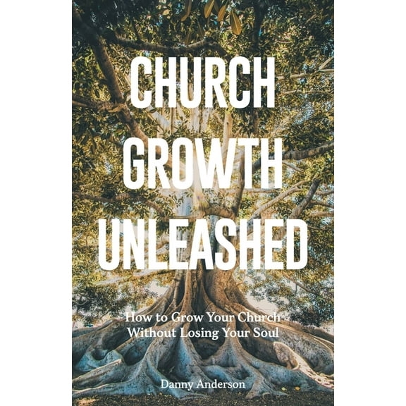 Church Growth Unleashed: How to Grow Your Church Without Losing Your Soul, (Paperback)