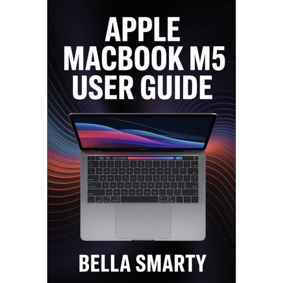 Apple MacBook M5 User Guide: Harness macOS, M5 Performance, Productivity Hacks, and Creative Workflows with Step-by-Step, (Paperback)
