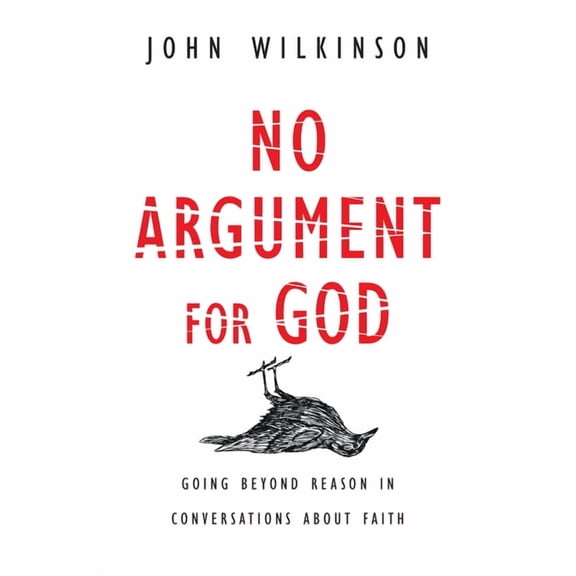 No Argument for God: Going Beyond Reason in Conversations About Faith, (Paperback)