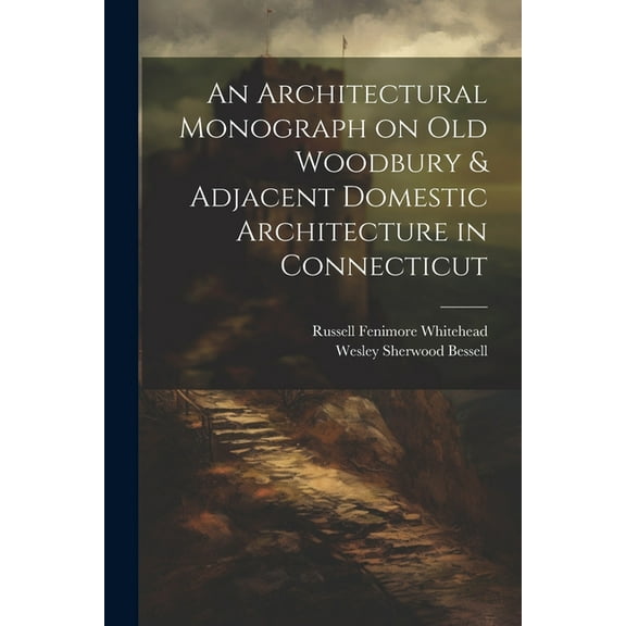 An Architectural Monograph on old Woodbury & Adjacent Domestic Architecture in Connecticut (Paperback)