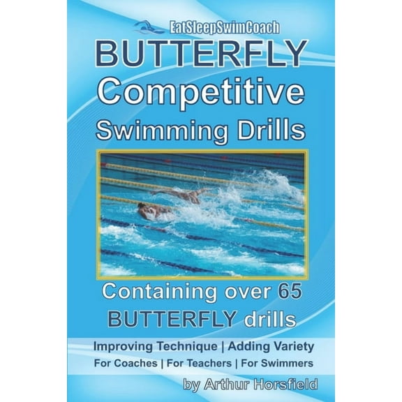 BUTTERFLY Competitive Swimming Drills: Improve Technique - Add Variety - For Coaches - For Teachers  (Paperback) by Arthur Horsfield