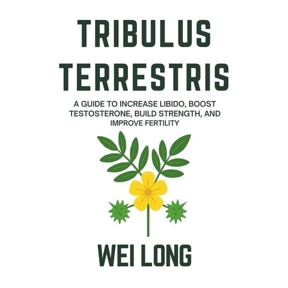 Healing Herbs & Remedies Collection Tribulus Terrestris: A Guide to Increase Libido, Boost Testosterone, Build Strength, and Improve Fertility, (Paperback)