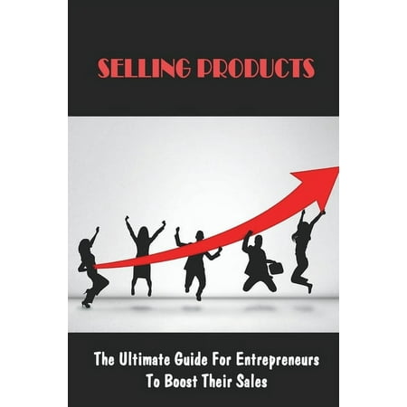 Selling Products: The Ultimate Guide For Entrepreneurs To Boost Their Sales: Marketing Strategy For Selling A Product, (Paperback)