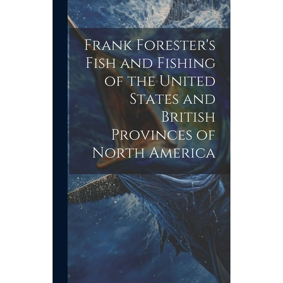 Frank Forester's Fish and Fishing of the United States and British Provinces of North America, (Hardcover)
