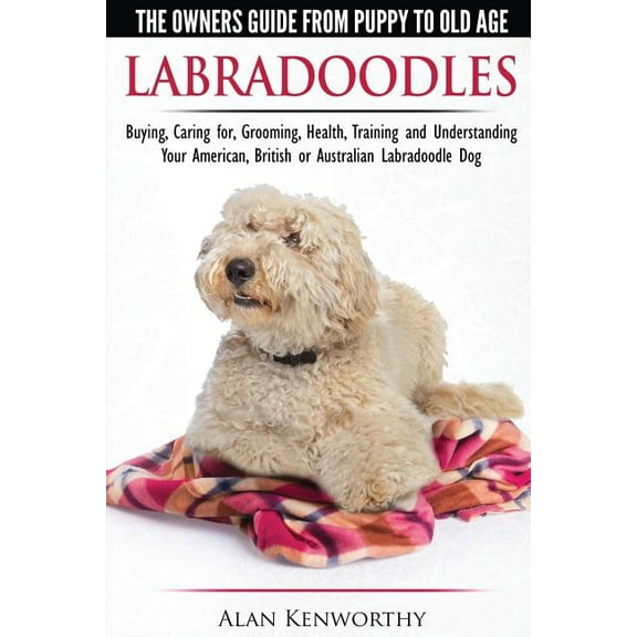 Labradoodles - The Owners Guide from Puppy to Old Age for Your American, British or Australian Labradoodle Dog (Paperback)