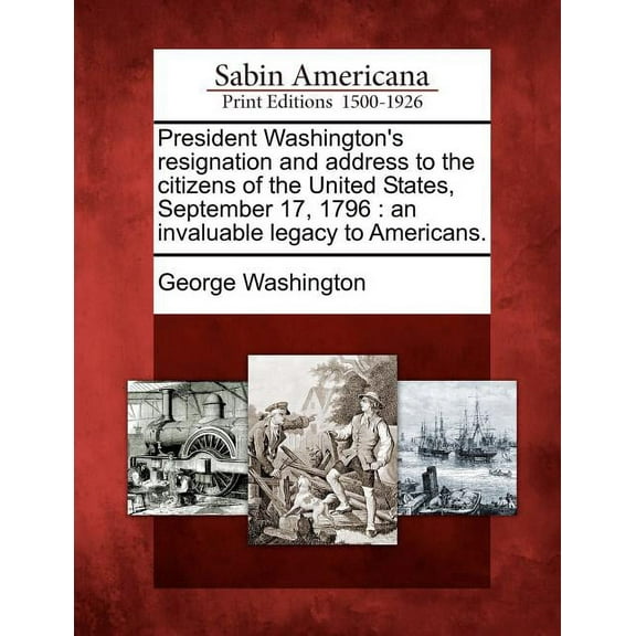 President Washington's Resignation and Address to the Citizens of the United States, September 17, 1796: An Invaluable L, (Paperback)