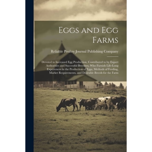 Eggs and egg Farms; Devoted to Increased egg Production, Contributed to by Expert Authorities and Successful Breeders, who Furnish Life-long Experiences in the Production of Eggs, Methods of Feeding,