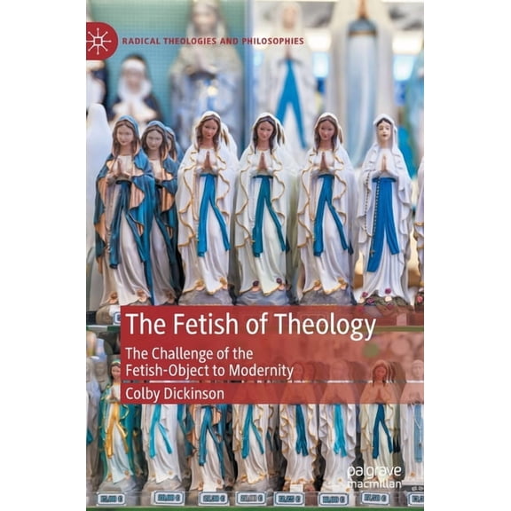 Radical Theologies and Philosophies The Fetish of Theology: The Challenge of the Fetish-Object to Modernity, (Hardcover)
