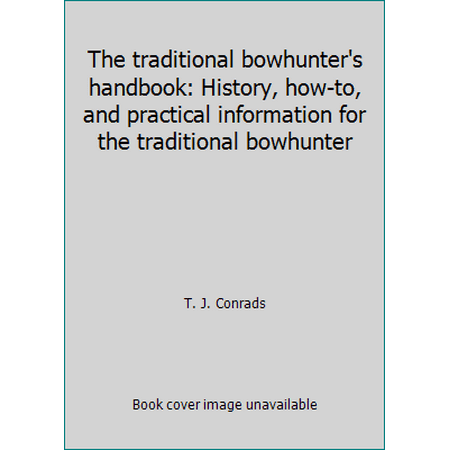 The traditional bowhunter's handbook: History, how-to, and practical information for the traditional bowhunter [Paperback - Used]