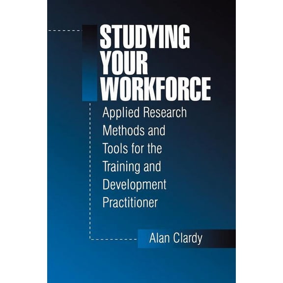Studying Your Workforce: Applied Research Methods and Tools for the Training and Development Practitioner, (Paperback)