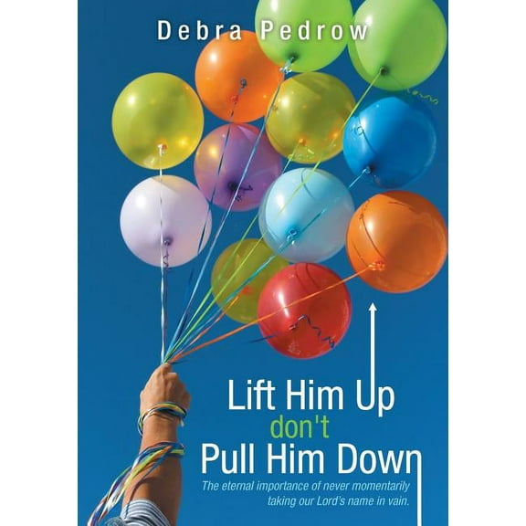 Lift Him Up don't Pull Him Down: The eternal importance of never momentarily taking our Lord's name in vain., (Paperback)