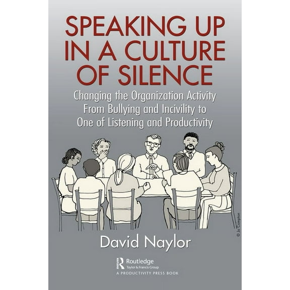 Speaking Up in a Culture of Silence: Changing the Organization Activity from Bullying and incivility to One of Listening, (Paperback)