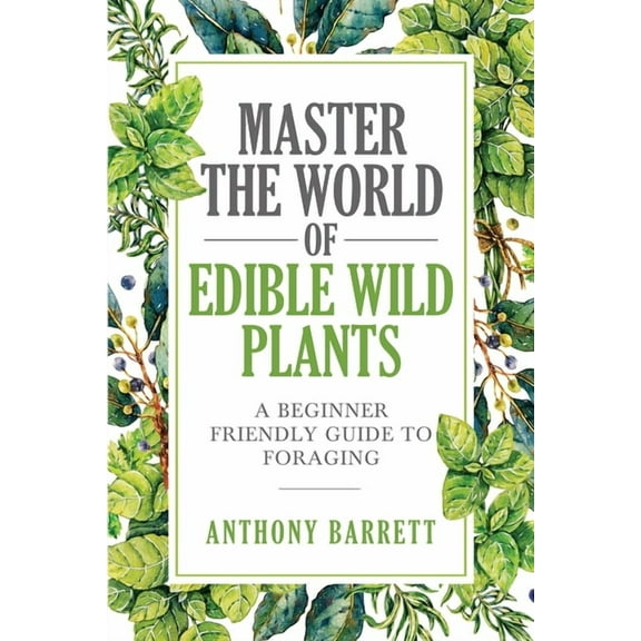 Master the World of Edible Wild Plants a Beginner Friendly Guide to Foraging, (Paperback)