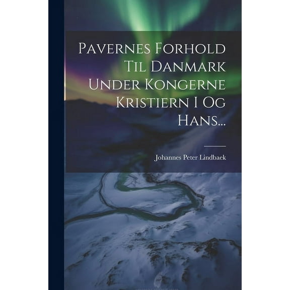Pavernes Forhold Til Danmark Under Kongerne Kristiern I Og Hans... (Paperback)