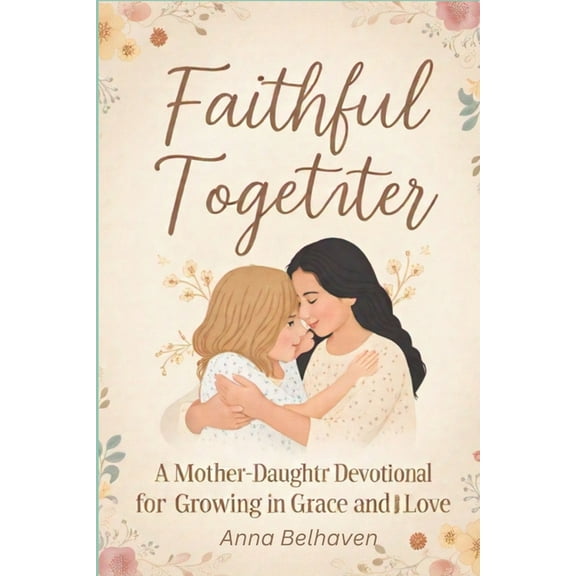 Faithful Together: A Mother-Daughter Devotional for Growing in Grace and Love, (Paperback)