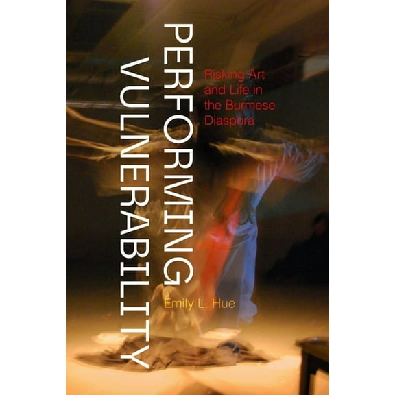 Performing Vulnerability: Risking Art and Life in the Burmese Diaspora, (Paperback)