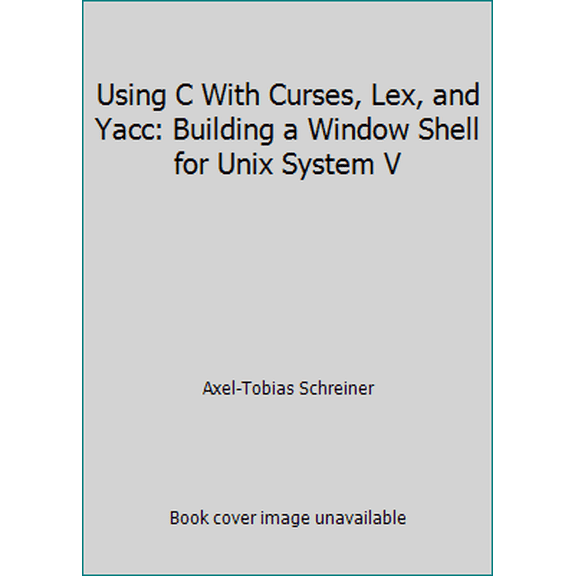 Pre-Owned Using C With Curses, Lex, and Yacc: Building a Window Shell for Unix System V (Paperback) 0139328645 9780139328640