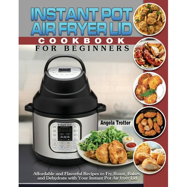 Instant Pot Air Fryer Lid Cookbook For Beginners Affordable and