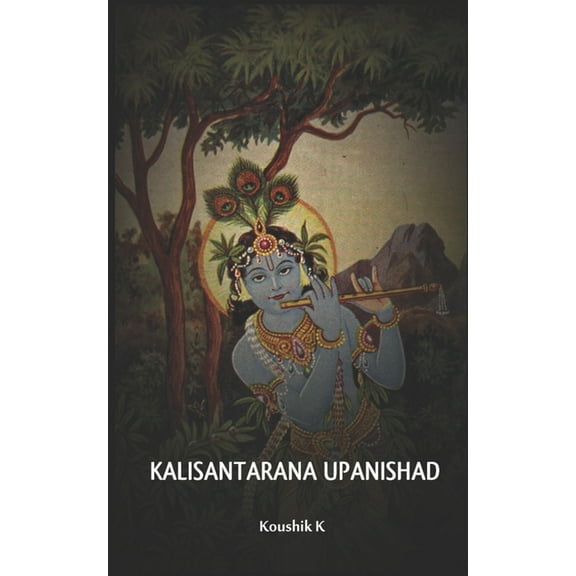 Kali Santarana Upanishad: An Upanishad from Black Yajurveda which teaches the secret of the holy (Paperback) by Koushik K