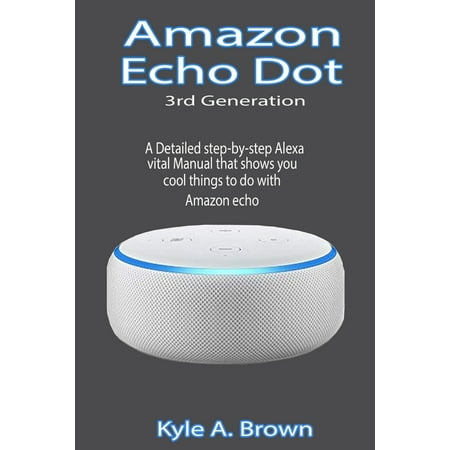 Guide: Amazon Echo Dot 3rd Generation - A Detailed step-by-step Alexa vital Manual that shows you cool things to do with Amazon