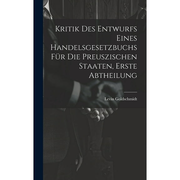 Kritik des Entwurfs eines handelsgesetzbuchs für die Preuszischen Staaten, Erste Abtheilung (Hardcover)