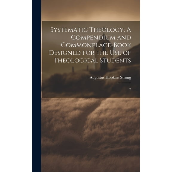 Systematic Theology : A Compendium and Commonplace-book Designed for the use of Theological Students: 2 (Hardcover)