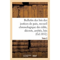 Sciences Sociales: Bulletin Des Lois Des Justices de Paix, Recueil Chronologique Des Édits, Décrets, Arrêtés, Tome 2: Lois, Ordonnances Depuis 1563 Jusqu'en 1852, Annotés Et Expliqués Par M. J.-L. Jay