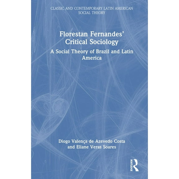Classic and Contemporary Latin American Florestan Fernandes' Critical Sociology: A Social Theory of Brazil and Latin America, (Hardcover)