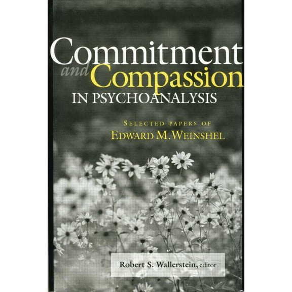 Commitment and Compassion in Psychoanalysis: Selected Papers of Edward M. Weinshel (Paperback)