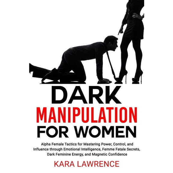 Dark Feminine & Seduction for Women Dark Manipulation for Women: Alpha Female Tactics for Mastering Power, Control, and Influence through Emotional Intellig, Book 1, (Paperback)