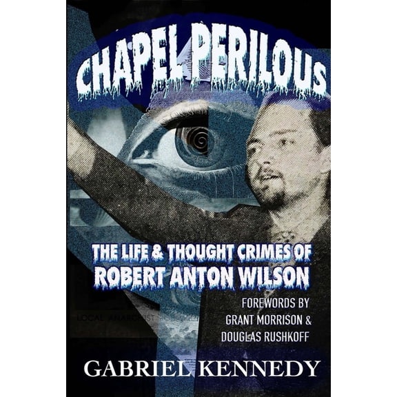 Chapel Perilous: The Life & Thought Crimes of Robert Anton Wilson, (Paperback)