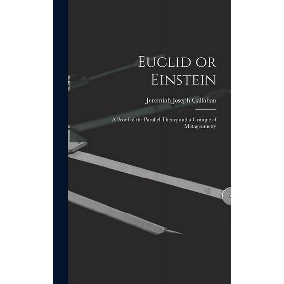 Euclid or Einstein; a Proof of the Parallel Theory and a Critique of Metageometry, (Hardcover)