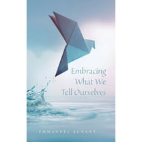 Embracing What We Tell Ourselves, (Hardcover)